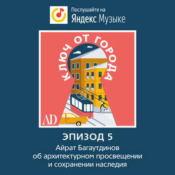 Новый эпизод подкаста AD: Айрат Багаутдинов об архитектурном просвещении, сохранении наследии и любимых маршрутах по городу