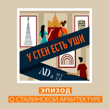 Новый эпизод подкаста AD “У стен есть уши”: сталинская архитектура